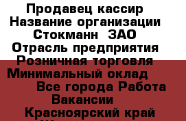 Продавец-кассир › Название организации ­ Стокманн, ЗАО › Отрасль предприятия ­ Розничная торговля › Минимальный оклад ­ 28 500 - Все города Работа » Вакансии   . Красноярский край,Железногорск г.